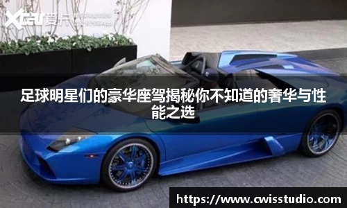 足球明星们的豪华座驾揭秘你不知道的奢华与性能之选